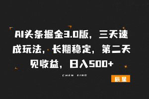 AI头条掘金3.0版，三天速成玩法，长期稳定，第二天见收益，日入500+-辰星笔记