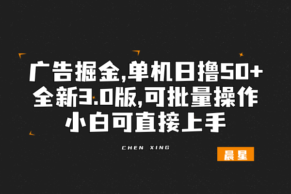 广告掘金，一部手机轻松搞定，单机单日撸50+，全新3.0版，可批量操作，小白可上手-辰星笔记