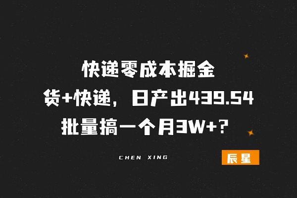 快递零成本掘金，货+快递，日产出439.54，批量搞一个月3W+？-辰星笔记