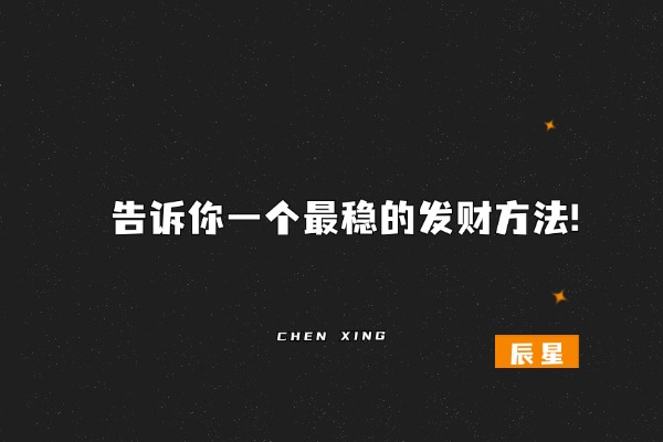 告诉你一个最稳的发财方法!-辰星笔记