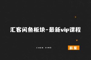 汇客闲鱼掘金5.0-最新vip课程-辰星笔记
