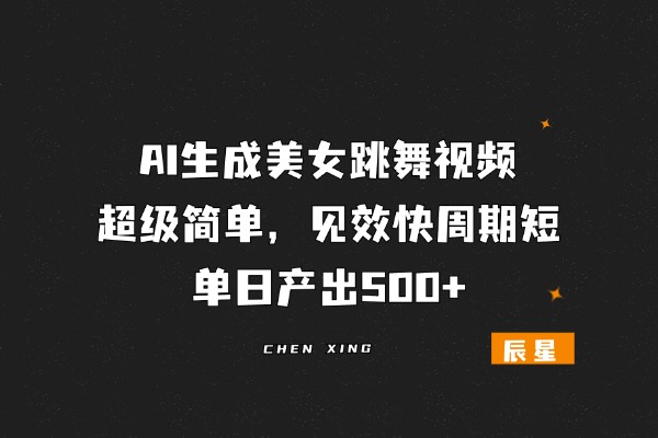 图片[1]-AI生成美女跳舞视频，超级简单，见效快周期短，单日产出500+-辰星笔记
