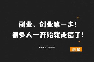 副业、创业第一步！很多人一开始就走错了！-辰星笔记