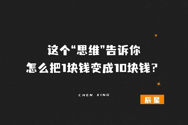 这个“思维”告诉你怎么把1块钱变成10块钱？-辰星笔记