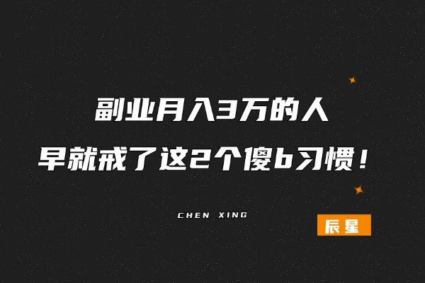 副业月入3万的人，早就戒了这2个傻b习惯！-辰星笔记