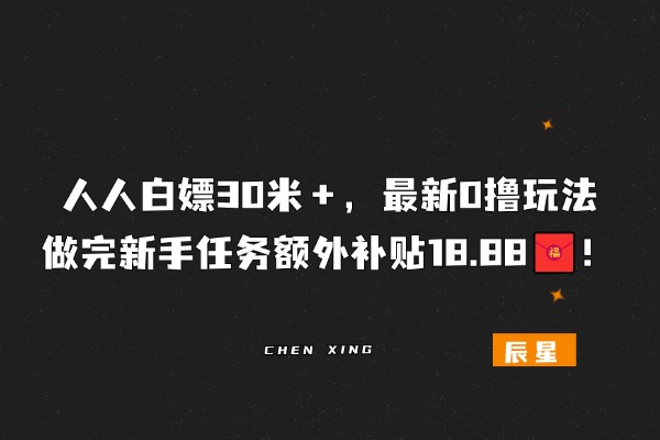 人人白嫖30🧧＋，最新0撸玩法，做完新手任务额外补贴18.88米！~-辰星笔记