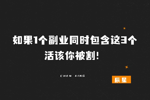 如果1个副业同时包含这3个，活该你被割！-辰星笔记