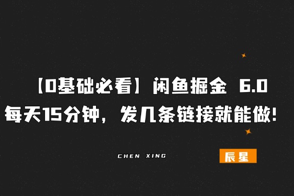 【0基础必看】闲鱼掘金 6.0：每天 15 分钟，发几条链接就能做！-辰星笔记