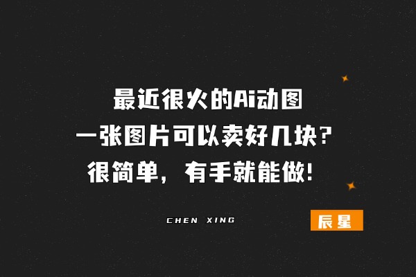 最近很火的ai动图，一张图片可以卖好几块？很简单，有手就能做！-辰星笔记