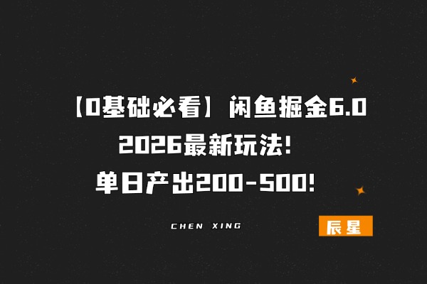 【0基础必看】闲鱼掘金6.0，2026最新玩法，单日产出200-500！-辰星笔记