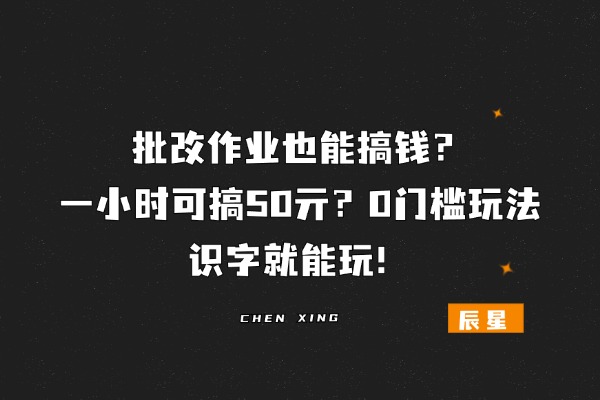 批改作业也能搞钱？一小时可搞50亓？0门槛玩法，识字就能玩！-辰星笔记