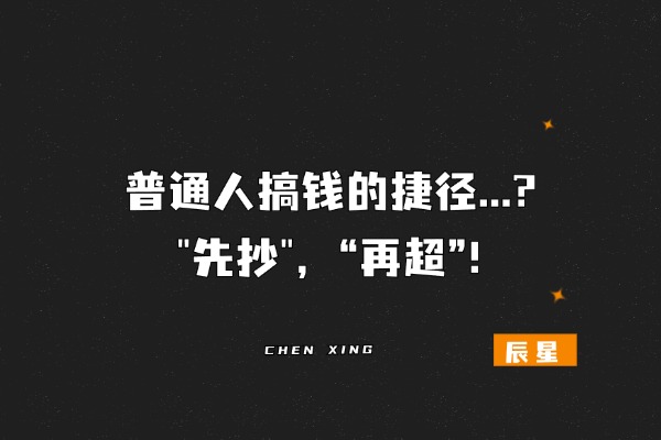 普通人搞钱的捷径…? “先抄”，“再超”！-辰星笔记