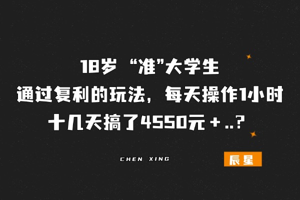 18岁“准”大学生，通过复利的玩法，每天操作1小时，十几天搞了4550元＋..？-辰星笔记