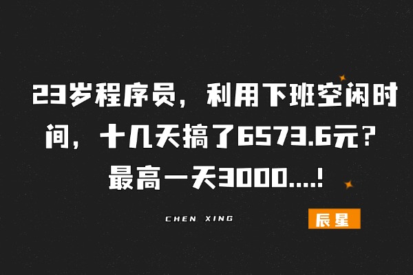 23岁程序员，利用下班空闲时间，十几天搞了6573.6元？最高一天3000….!-辰星