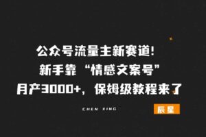 公众号流量主新赛道！新手靠 “情感文案号” 月产3000+❓详细拆解来啦！-辰星笔记