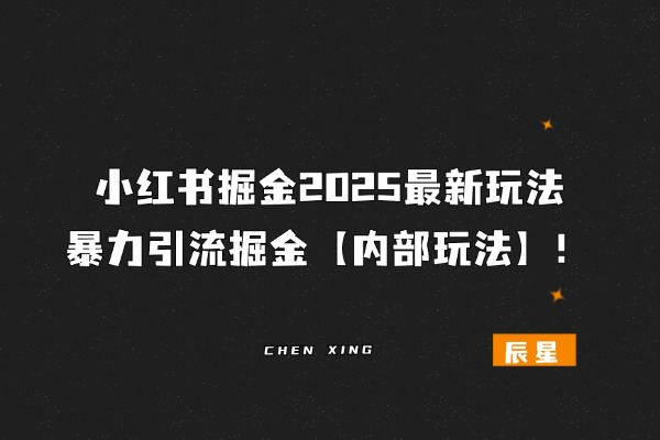 小红书掘金2025最新玩法，暴力引流掘金【内部玩法】！-辰星笔记