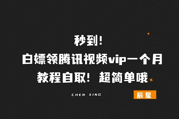 秒到！白嫖领腾讯视频vip一个月，教程自取！超简单哦-辰星笔记