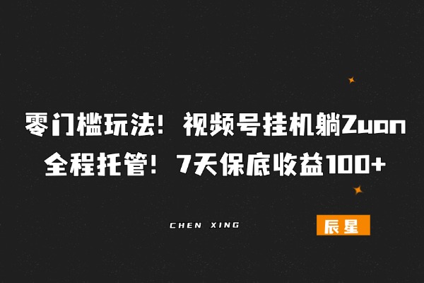 图片[1]-零门槛玩法！视频号挂机躺Zuan，全程托管！7天保底收益100+-辰星笔记