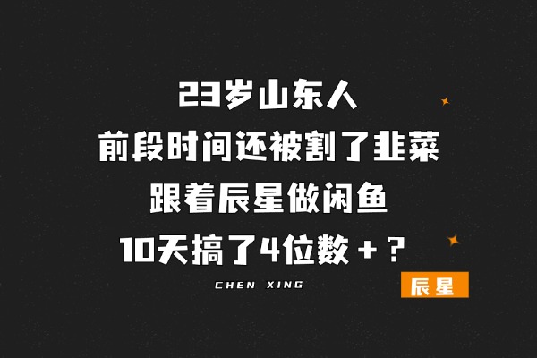 23岁山东人，前段时间还被割了韭菜，跟着辰星做闲鱼，10天搞了4位数＋？-辰星笔记