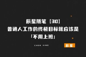 辰星随笔【30】：普通人工作的终极目标就应该是不用上班！-辰星笔记