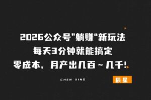 2026公众号”躺赚“新玩法，每天 3 分钟，0 成本月产出几百～几千！-辰星笔记