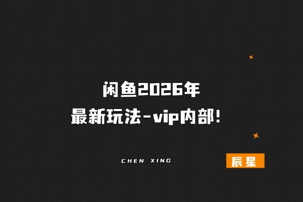 闲鱼2026年最新玩法-vip内部！-辰星笔记