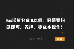 ks带货分成10%佣，只需要扫皓即可，无押，零成本操作！-辰星笔记