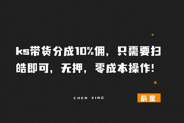 ks带货分成10%佣，只需要扫皓即可，无押，零成本操作！-辰星笔记