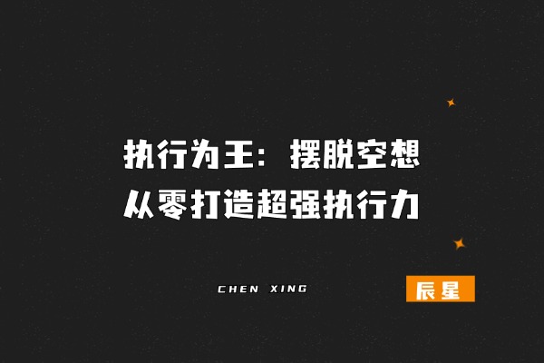 图片[1]-辰星随笔【34】执行为王：摆脱空想，从零打造超强执行力！-辰星笔记