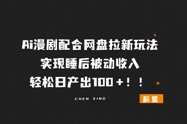 0基础也可以做！Ai漫剧配合网盘拉新玩法 实现睡后被动收入，轻松日产出100＋！！-辰星笔记